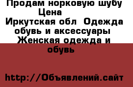 Продам норковую шубу  › Цена ­ 80 000 - Иркутская обл. Одежда, обувь и аксессуары » Женская одежда и обувь   